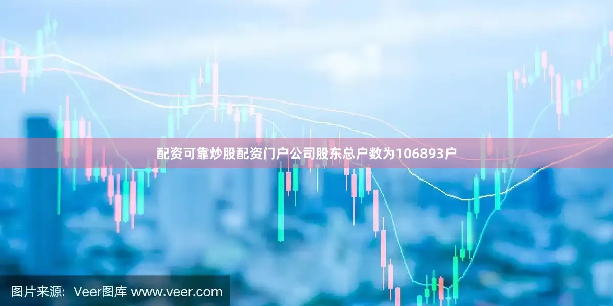 配资可靠炒股配资门户公司股东总户数为106893户