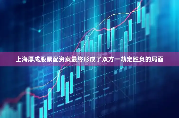 上海厚成股票配资案最终形成了双方一劫定胜负的局面