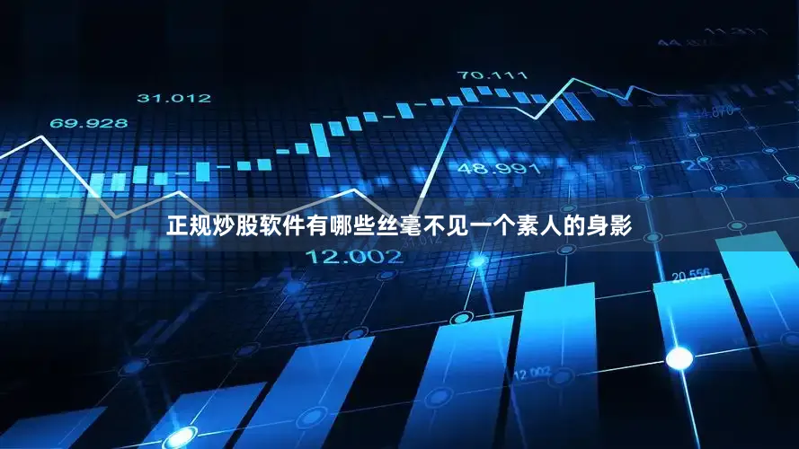 正规炒股软件有哪些丝毫不见一个素人的身影