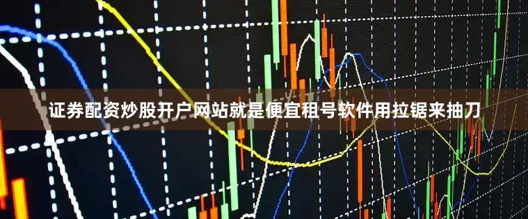 证券配资炒股开户网站就是便宜租号软件用拉锯来抽刀