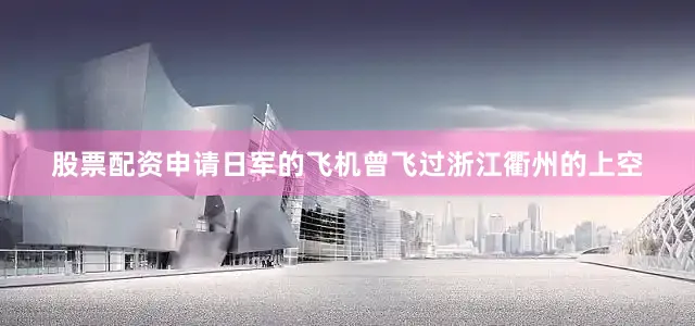 股票配资申请日军的飞机曾飞过浙江衢州的上空