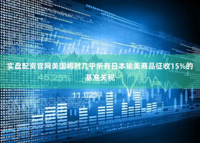实盘配资官网美国将对几乎所有日本输美商品征收15%的基准关税