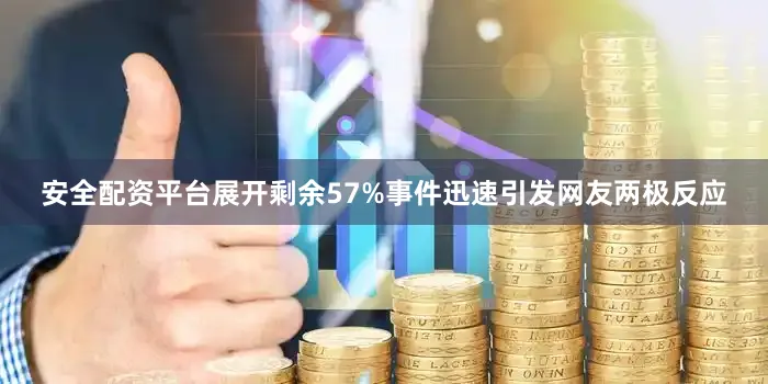 安全配资平台展开剩余57%事件迅速引发网友两极反应