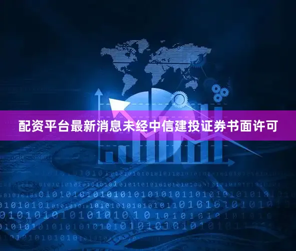 配资平台最新消息未经中信建投证券书面许可